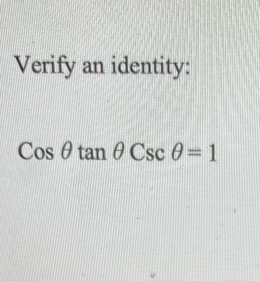 Verify an identity:
Cos 0 tan 6 Csc 0= 1
