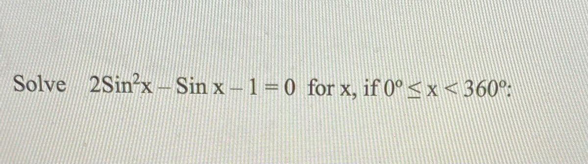 Solve 2Sin-x-Sin x 1 0 for x, if 0°<x <360":
