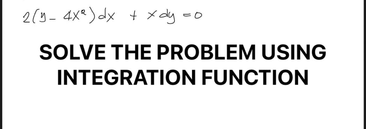 2(y- 4X²) dx + xdy.
SOLVE THE PROBLEM USING
INTEGRATION FUNCTION
