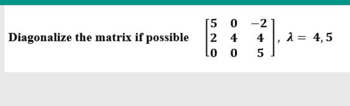 [5
Diagonalize the matrix if possible
Lo
-2
2 4
4
2 = 4,5
