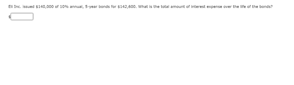 Eli Inc. issued $140,000 of 10% annual, 5-year bonds for $142,600. What is the total amount of interest expense over the life of the bonds?