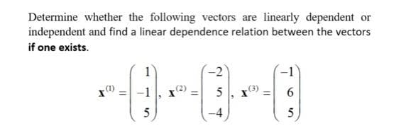 Determine whether the following vectors are linearly dependent or
independent and find a linear dependence relation between the vectors
if one exists.
-2
5
6.
-4
5
