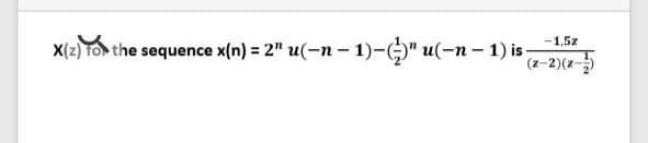 -1,5z
X(2) TO the sequence x(n) = 2" u(-n – 1)-" u(-n - 1) is
(z-2)(x-)
