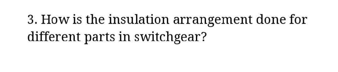 3. How is the insulation arrangement done for
different parts in switchgear?
