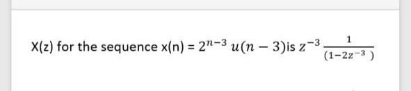 1.
X(z) for the sequence x(n) = 2"-3 u(n – 3)is z-3
(1-2z-3)
