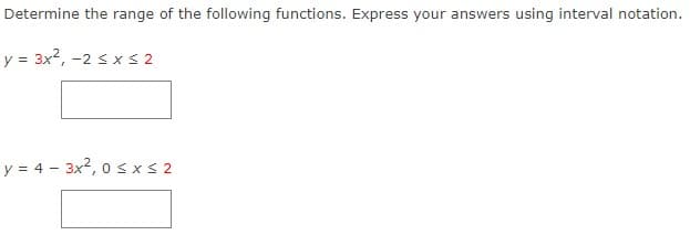 Determine the range of the following functions. Express your answers using interval notation.
y = 3x2, -2 sx s 2
y = 4 - 3x2, 0 s xS 2
