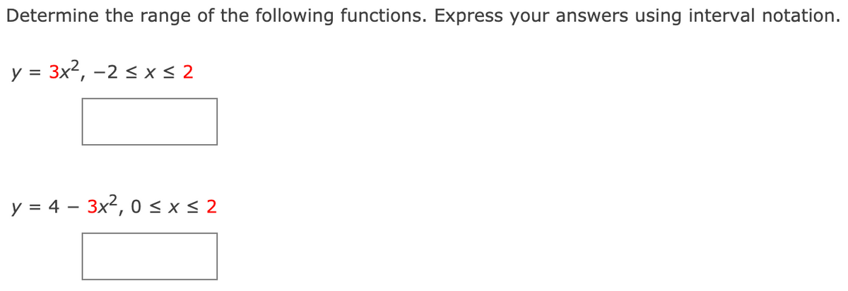 Determine the range of the following functions. Express your answers using interval notation.
y = 3x2, -2 < x < 2
y = 4 – 3x2, 0 <x< 2
