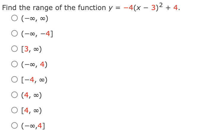 Find the range of the function y = -4(x – 3)2 + 4.
ㅇ (-8, 08)
O (-∞, -4]
O [3, 0)
O (-∞, 4)
O [-4, 0)
O (4, ∞)
O [4, 0)
O (-∞,4]

