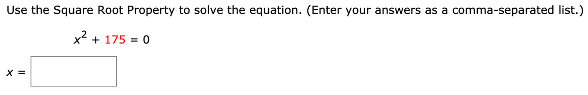Use the Square Root Property to solve the equation. (Enter your answers as a comma-separated list.)
+ 175 = 0
X =
