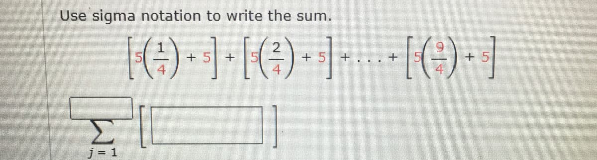 Use sigma notation to write the sum.
2
+5 +
+5
+
4
j = 1
