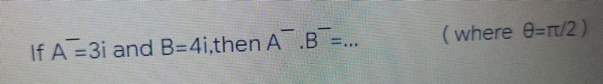 If A =3i and B=4i,then A B =
(where 0-π/2)