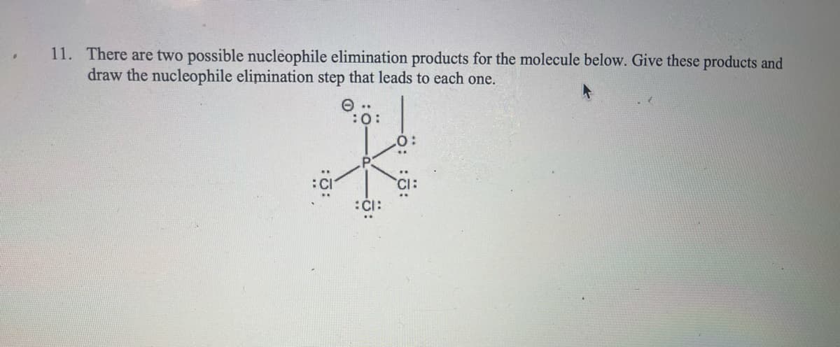 11. There are two possible nucleophile elimination products for the molecule below. Give these products and
draw the nucleophile elimination step that leads to each one.
e..
:0:
:CI: