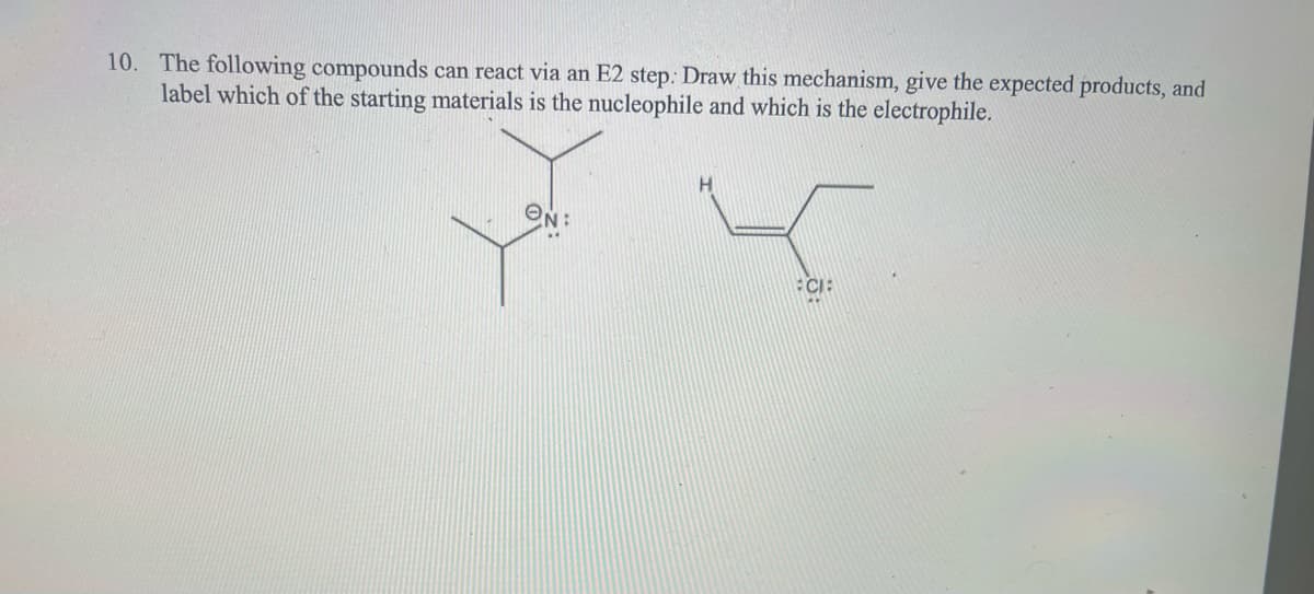 10. The following compounds can react via an E2 step: Draw this mechanism, give the expected products, and
label which of the starting materials is the nucleophile and which is the electrophile.
ON:
CI
