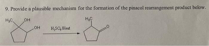9. Provide a plausible mechanism for the formation of the pinacol rearrangement product below.
Н.С
OH
HC
OH
H,SO,/Heat