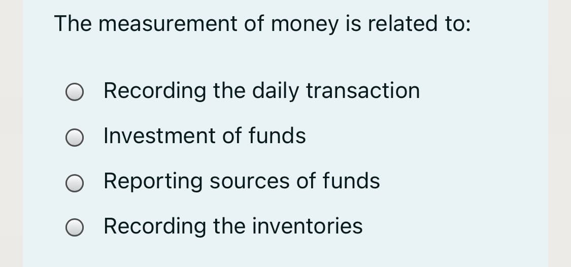 The measurement of money is related to:
O Recording the daily transaction
O Investment of funds
O Reporting sources of funds
Recording the inventories
