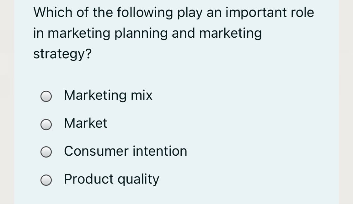 Which of the following play an important role
in marketing planning and marketing
strategy?
O Marketing mix
O Market
Consumer intention
O Product quality
