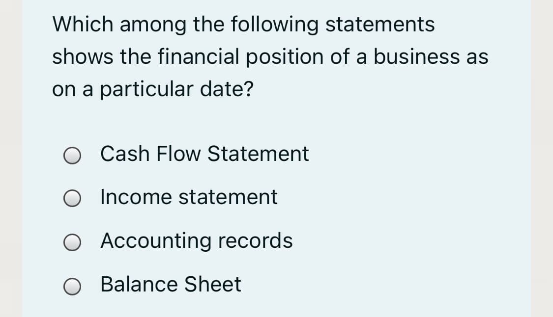 Which among the following statements
shows the financial position of a business as
on a particular date?
Cash Flow Statement
O Income statement
O Accounting records
O Balance Sheet
