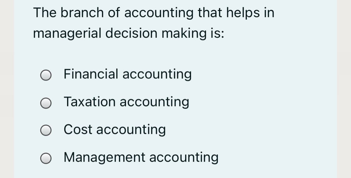The branch of accounting that helps in
managerial decision making is:
O Financial accounting
O Taxation accounting
O Cost accounting
O Management accounting

