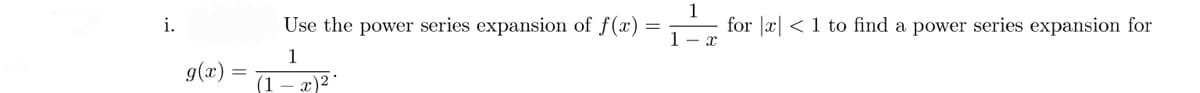 i.
g(x)
Use the power series expansion of f(x) =
1
1
x)²
for x < 1 to find a power series expansion for
X
