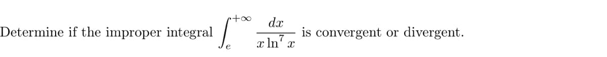 r+∞ dx
Determine if the improper integral
e
x ln x
is convergent or divergent.