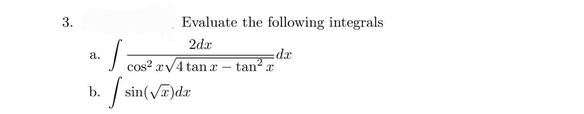 3.
a.
b.
Evaluate the following integrals
2dx
dx
rV4tanx –
tan² x
J
cos²xV
J sin(√x) dx