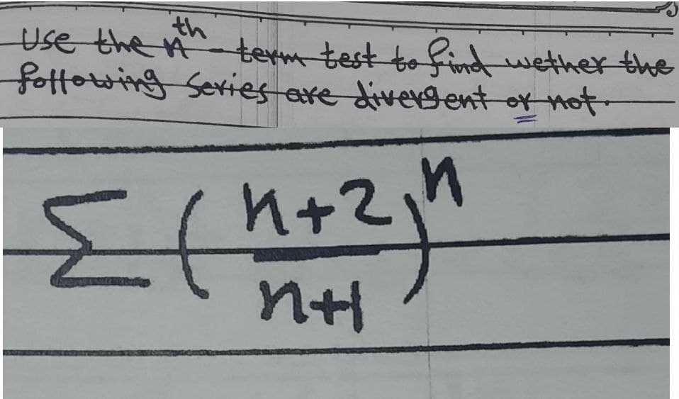 th
Use the ri^-term test to find wether the
fottowing Sexies exe divergent or not-
n+2
