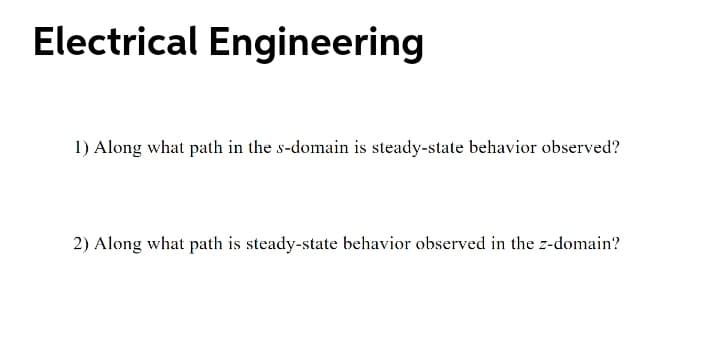 Electrical Engineering
1) Along what path in the s-domain is steady-state behavior observed?
2) Along what path is steady-state behavior observed in the z-domain?
