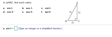 In AABC, find each value.
c. cotA
f. tan B
a. sin A
b. sec A
d. csc B
e. sec B
75,
72
B
21
a. sin A =
|Type an integer or a simplified fraction.)
