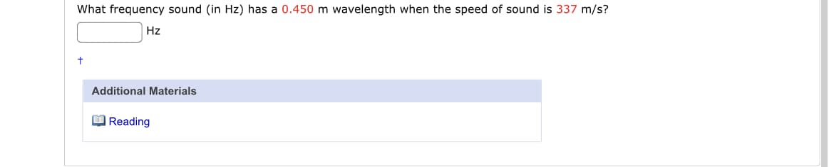 What frequency sound (in Hz) has a 0.450 m wavelength when the speed of sound is 337 m/s?
Hz
Additional Materials
O Reading
