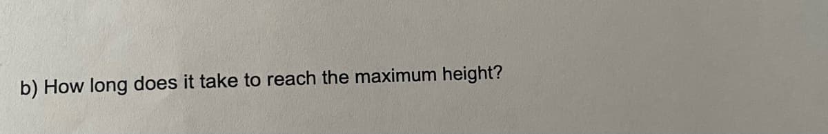 b) How long does it take to reach the maximum height?
