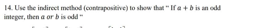 14. Use the indirect method (contrapositive) to show that "If a + b is an odd
integer, then a or b is odd "
