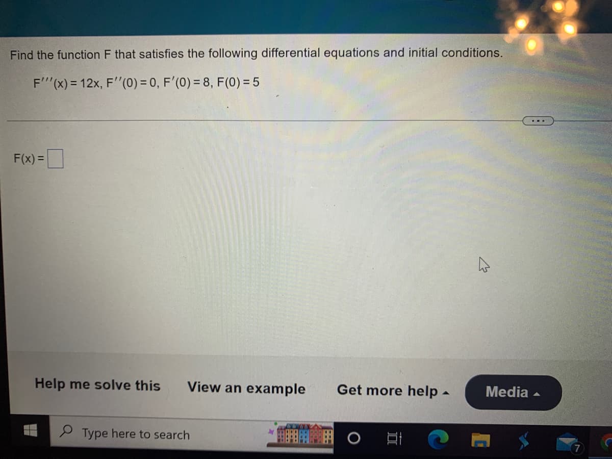 Find the function F that satisfies the following differential equations and initial conditions.
F'(x) = 12x, F''(0) = 0, F'(0) = 8, F(0) = 5
F(x)=
Help me solve this
▬
View an example Get more help. Media
Type here to search