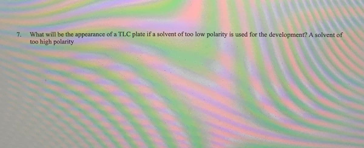 7. What will be the appearance of a TLC plate if a solvent of too low polarity is used for the development? A solvent of
too high polarity
