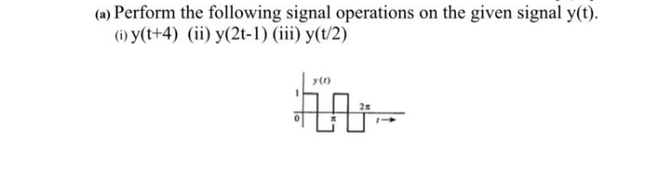 (a) Perform the following signal operations on the given signal y(t).
(6) y(t+4) (ii) y(2t-1) (iii) y(t/2)
