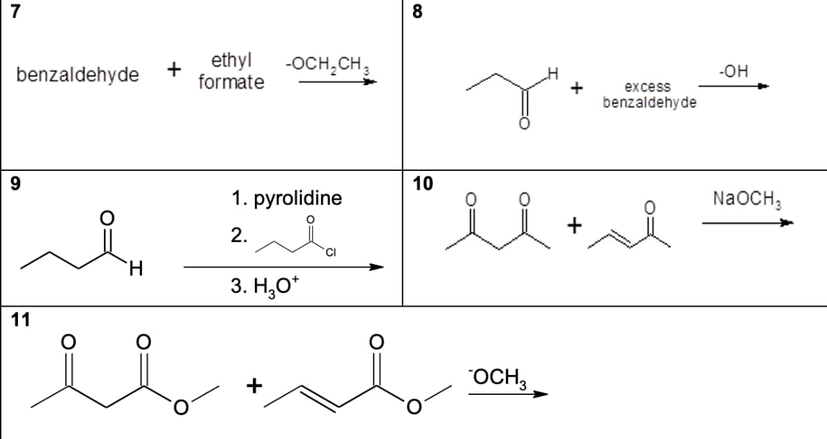 7
benzaldehyde
9
H
11
ethyl
+
formate
-OCH₂CH3
1. pyrolidine
O
2.
ia
CI
3. H₂O*
+
8
10
OCH₂
+
+
excess
benzaldehyde
-OH
NaOCH 3