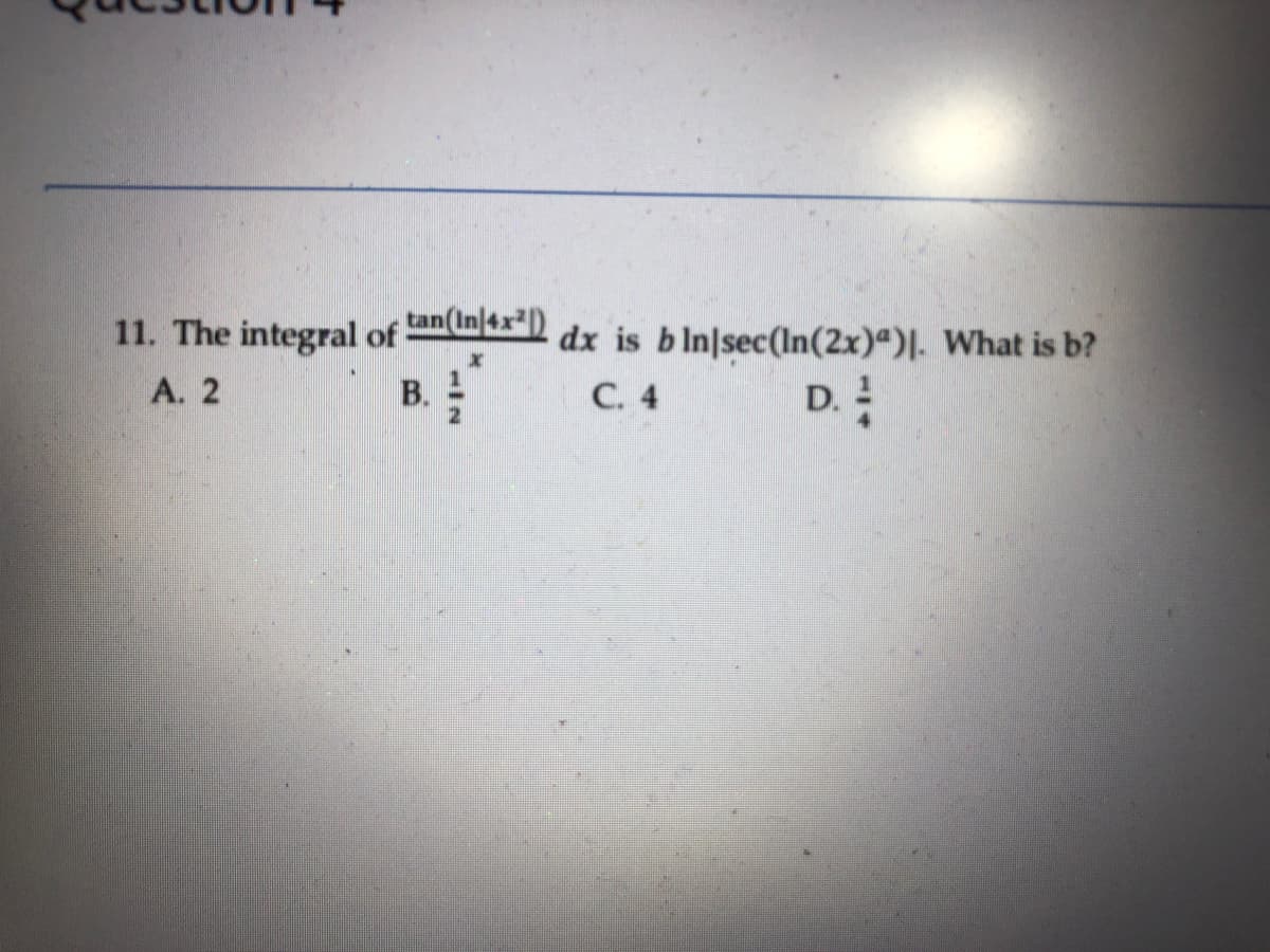 tan(In 4x )
dx is bln|sec(In(2x)")|. What is b?
C. 4
11. The integral of
A. 2
D.
B.
