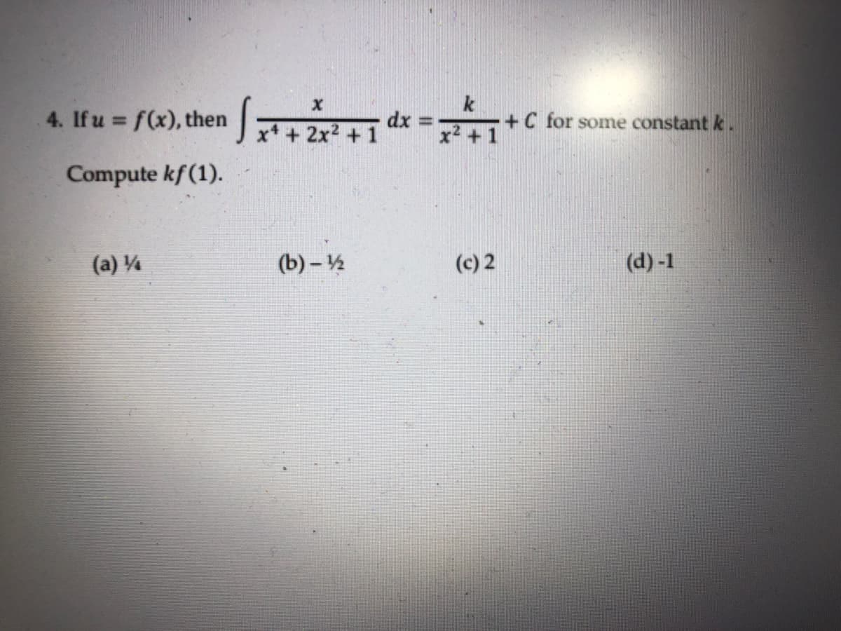 k
+C for some constant k.
+ 1
4. If u f(x), then
dx 3D
Jx+2x2 +1
Compute kf(1).
(a) 4
(b) - ½
(c) 2
(d)-1

