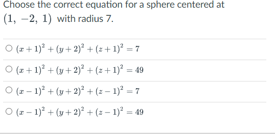 Choose the correct equation for a sphere centered at
(1, -2, 1) with radius 7.
O (r + 1)? + (y + 2)² + (z + 1)? = 7
O (x + 1) + (y + 2)² + (z + 1)? = 49
O (x – 1)? + (y + 2)² + (z – 1)² = 7
O (x – 1)? + (y + 2)² + (z – 1)² = 49
