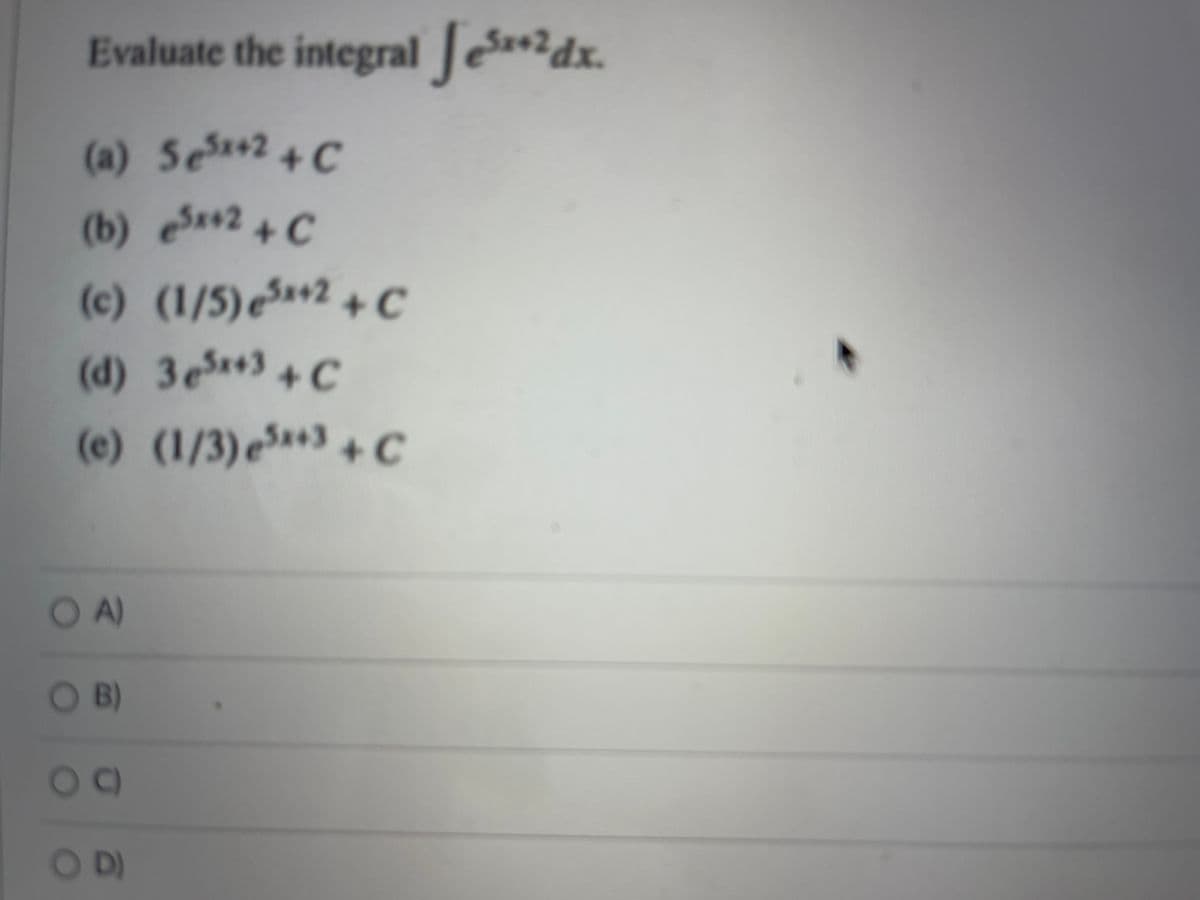Evaluate the integral Je*2dx.
(a) Se+2+ C
(b) S2+ C
(c) (1/5)S+2
(d) 3e+ C
+ c
(e) (1/3)e**3+ C
OA)
OB)
C)
OD)
