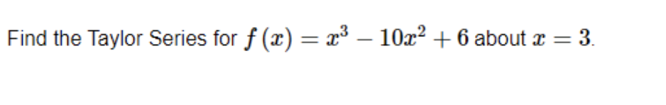 Find the Taylor Series for f (x) = x³ – 10x² + 6 about r =
= 3.
