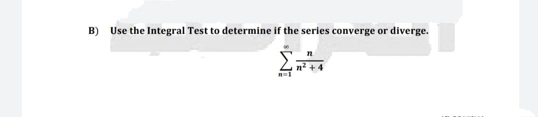 B)
Use the Integral Test to determine if the series converge or diverge.
00
Σ
n² + 4
n=1
