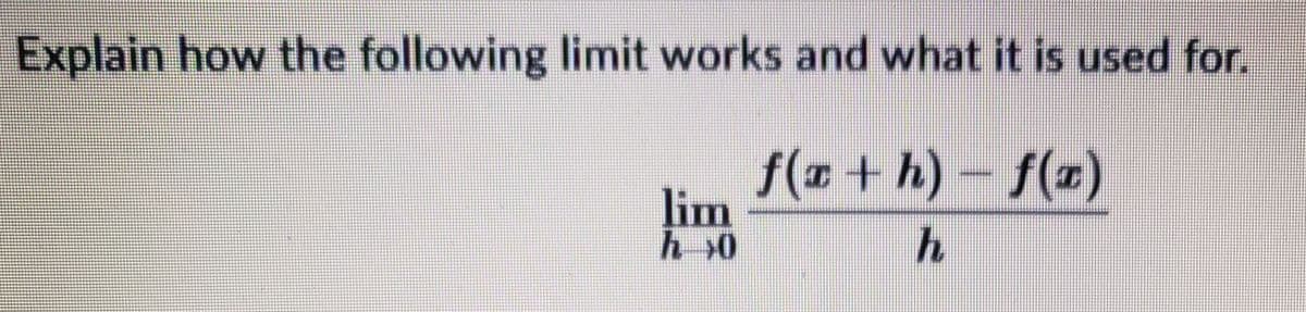 Explain how the following limit works and what it is used for.
f(x+h)-f(x)
h
lim
h→0