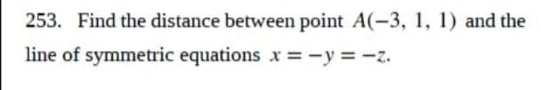 253. Find the distance between point A(-3, 1, 1) and the
line of symmetric equations x=-y=-z.