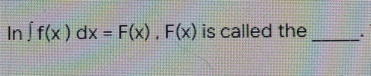 In f(x) dx = F(x), F(x) is called the