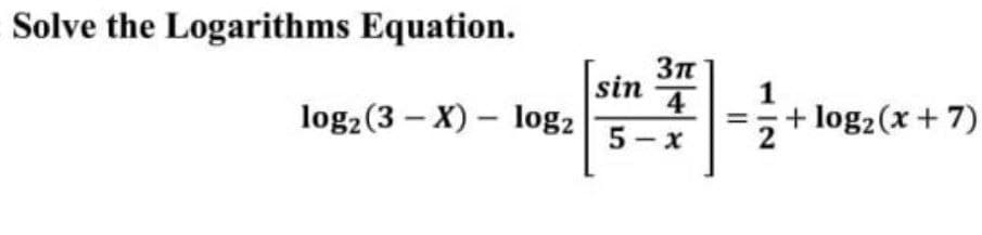 Solve the Logarithms Equation.
sin
log2 (3 – X) – log2
4
+ log2(x + 7)
5 - x
