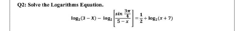 Q2: Solve the Logarithms Equation.
sin
4
1
+ log2 (x + 7)
log2 (3 – X) – log2
5- x
2
