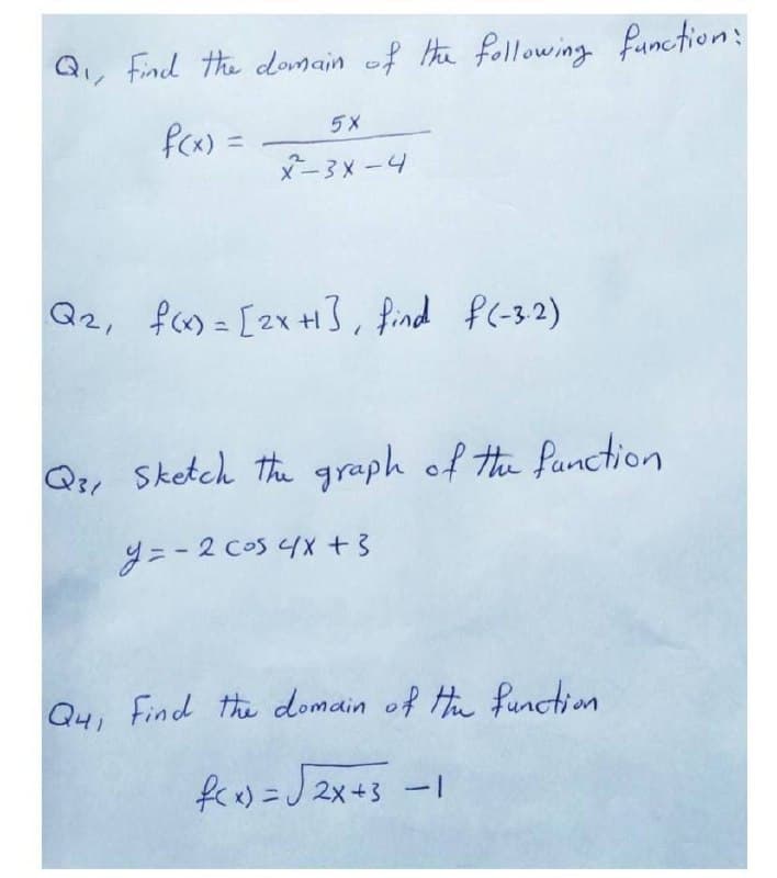 find the domain of He following function:
fCx) =
5X
-3メ -4
Q2, fom = [2x +H}, find f(-3.2)
%3D
Qi, Sketch the graph of Ha function
y=-2 cos 4X + 3
Q4, Find the domain of Hu function
fcw) =J 2x+3
-1
