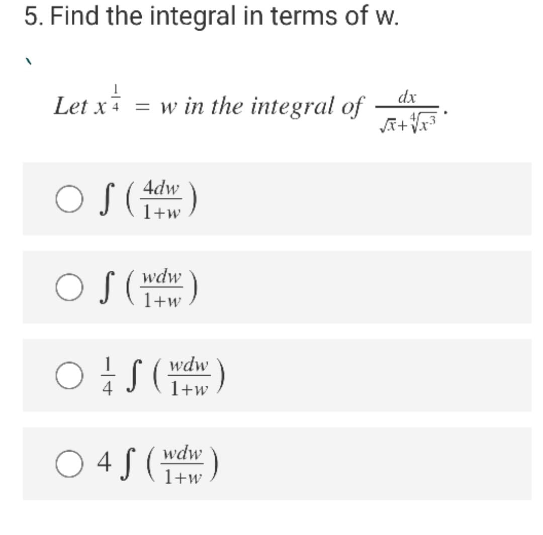 5. Find the integral in terms of w.
Let x = w in the integral of
dx
O S ()
4dw
1+w
I (wdw
1+w
wdw
1+w
O 4 S ( dr)
wdw
