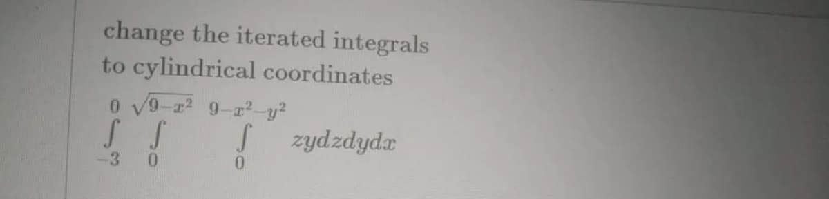 change the iterated integrals
to cylindrical coordinates
0 v9-2 9-ay?
zydzdydx
0.
