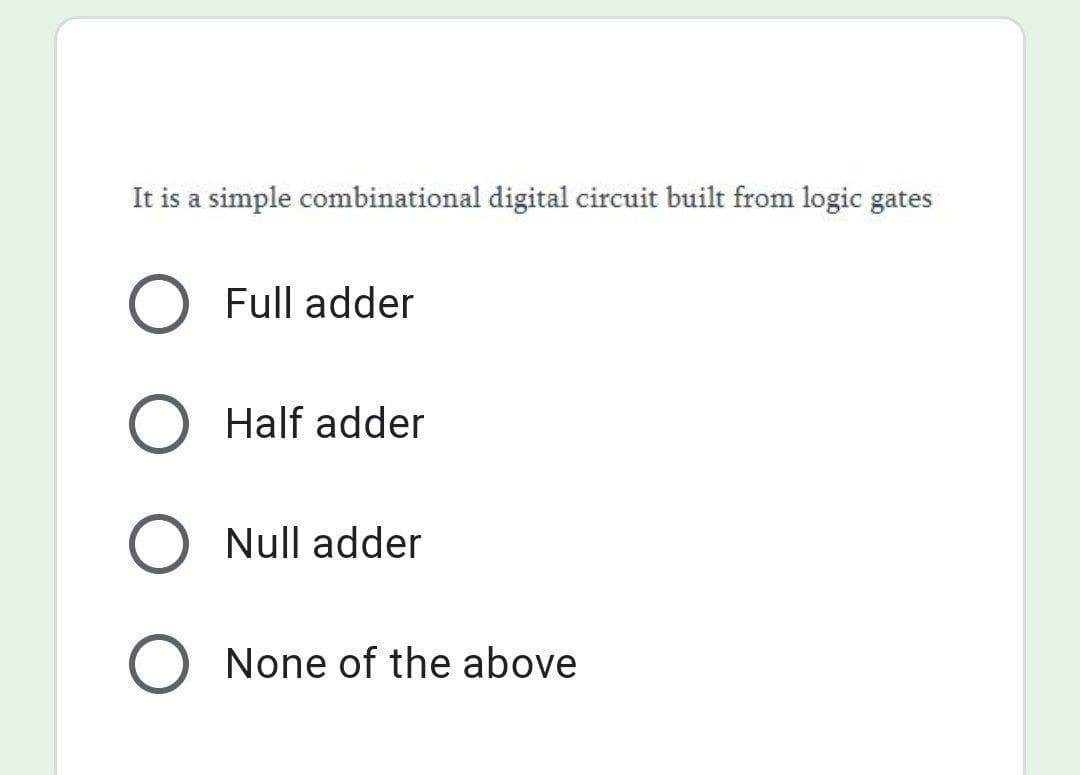 It is a simple combinational digital circuit built from logic gates
O Full adder
Half adder
O Null adder
O None of the above
